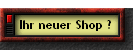 Ihr neuer Shop ?